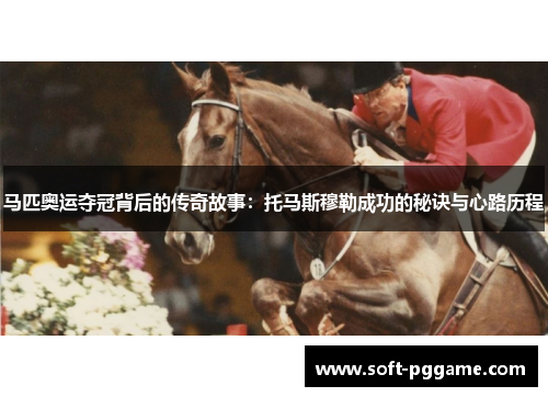 马匹奥运夺冠背后的传奇故事：托马斯穆勒成功的秘诀与心路历程