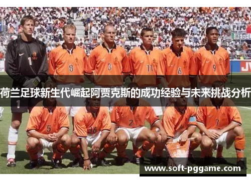 荷兰足球新生代崛起阿贾克斯的成功经验与未来挑战分析 荷兰足球新生代崛起阿贾克斯的成功经验与未来挑战分析