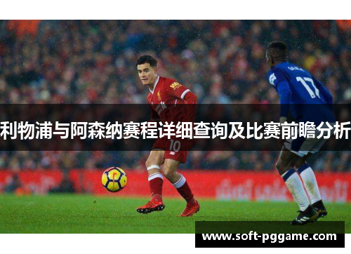 利物浦与阿森纳赛程详细查询及比赛前瞻分析