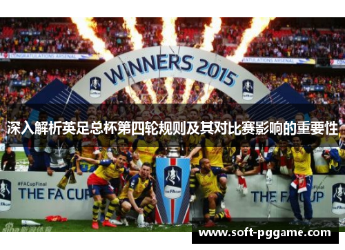 深入解析英足总杯第四轮规则及其对比赛影响的重要性 深入解析英足总杯第四轮规则及其对比赛影响的重要性