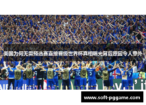 美国为何无需预选赛直接晋级世界杯真相曝光背后原因令人意外