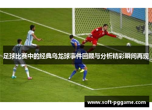 足球比赛中的经典乌龙球事件回顾与分析精彩瞬间再现 足球比赛中的经典乌龙球事件回顾与分析精彩瞬间再现