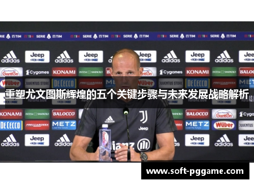 重塑尤文图斯辉煌的五个关键步骤与未来发展战略解析 重塑尤文图斯辉煌的五个关键步骤与未来发展战略解析