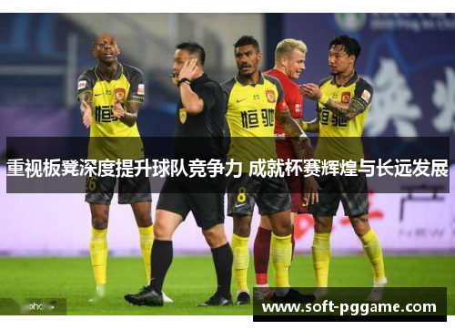 重视板凳深度提升球队竞争力 成就杯赛辉煌与长远发展 重视板凳深度提升球队竞争力 成就杯赛辉煌与长远发展