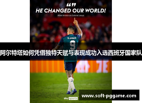 阿尔特塔如何凭借独特天赋与表现成功入选西班牙国家队 阿尔特塔如何凭借独特天赋与表现成功入选西班牙国家队