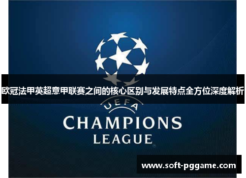 欧冠法甲英超意甲联赛之间的核心区别与发展特点全方位深度解析 欧冠法甲英超意甲联赛之间的核心区别与发展特点全方位深度解析