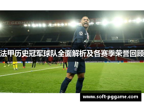 法甲历史冠军球队全面解析及各赛季荣誉回顾 法甲历史冠军球队全面解析及各赛季荣誉回顾