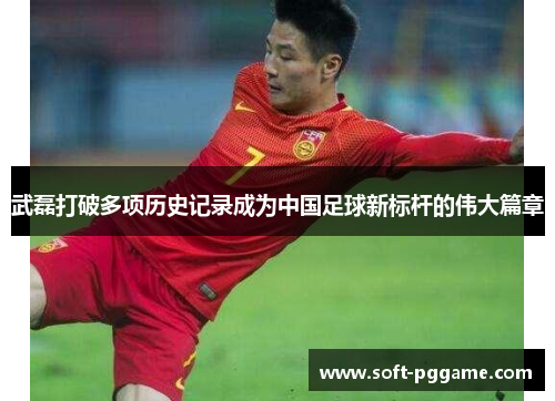 武磊打破多项历史记录成为中国足球新标杆的伟大篇章 武磊打破多项历史记录成为中国足球新标杆的伟大篇章