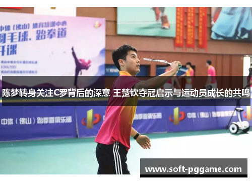 陈梦转身关注C罗背后的深意 王楚钦夺冠启示与运动员成长的共鸣 陈梦转身关注C罗背后的深意 王楚钦夺冠启示与运动员成长的共鸣