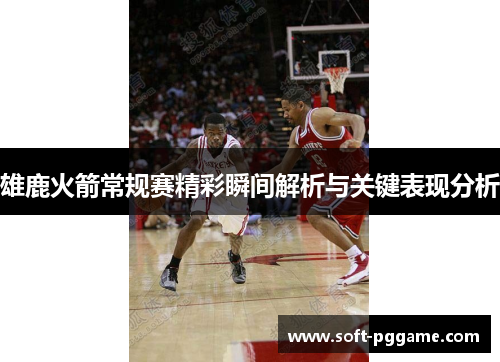 雄鹿火箭常规赛精彩瞬间解析与关键表现分析 雄鹿火箭常规赛精彩瞬间解析与关键表现分析