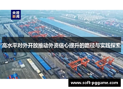 高水平对外开放推动外资信心提升的路径与实践探索 高水平对外开放推动外资信心提升的路径与实践探索
