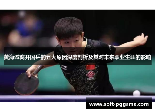 黄海诚离开国乒的五大原因深度剖析及其对未来职业生涯的影响 黄海诚离开国乒的五大原因深度剖析及其对未来职业生涯的影响
