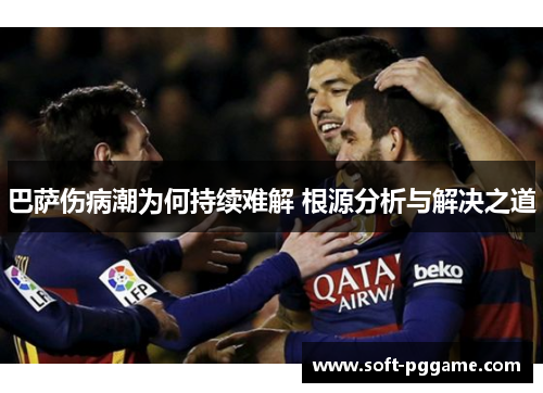 巴萨伤病潮为何持续难解 根源分析与解决之道