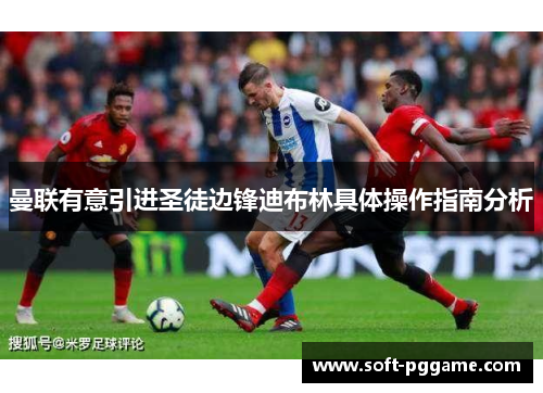 曼联有意引进圣徒边锋迪布林具体操作指南分析