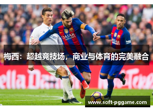 梅西:超越竞技场,商业与体育的完美融合 梅西:超越竞技场,商业与体育的完美融合