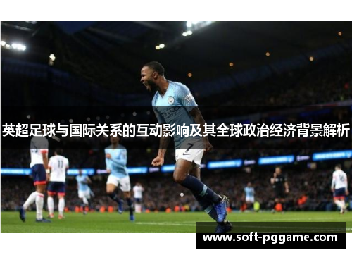 英超足球与国际关系的互动影响及其全球政治经济背景解析