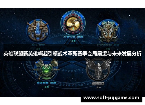 英雄联盟新英雄崛起引领战术革新赛季变局展望与未来发展分析 英雄联盟新英雄崛起引领战术革新赛季变局展望与未来发展分析