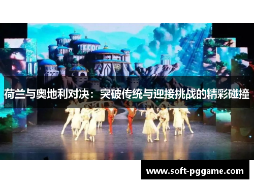 荷兰与奥地利对决：突破传统与迎接挑战的精彩碰撞