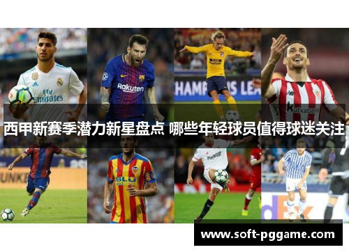 西甲新赛季潜力新星盘点 哪些年轻球员值得球迷关注
