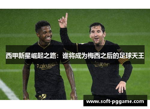 西甲新星崛起之路:谁将成为梅西之后的足球天王 西甲新星崛起之路:谁将成为梅西之后的足球天王