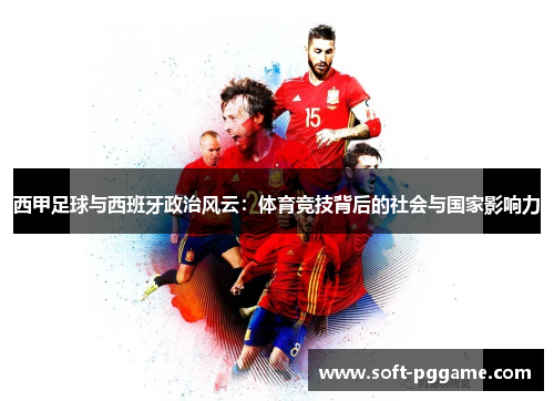 西甲足球与西班牙政治风云:体育竞技背后的社会与国家影响力 西甲足球与西班牙政治风云:体育竞技背后的社会与国家影响力