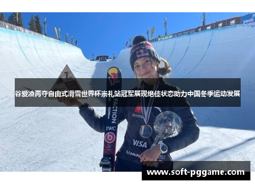 谷爱凌再夺自由式滑雪世界杯崇礼站冠军展现绝佳状态助力中国冬季运动发展