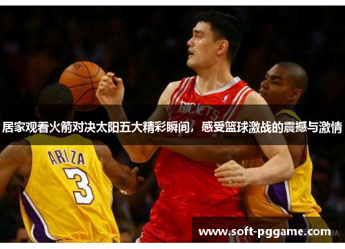 居家观看火箭对决太阳五大精彩瞬间，感受篮球激战的震撼与激情